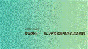2019年高考物理一輪復(fù)習(xí) 第五章 機(jī)械能 專題強(qiáng)化六 動(dòng)力學(xué)和能量觀點(diǎn)的綜合應(yīng)用課件.ppt