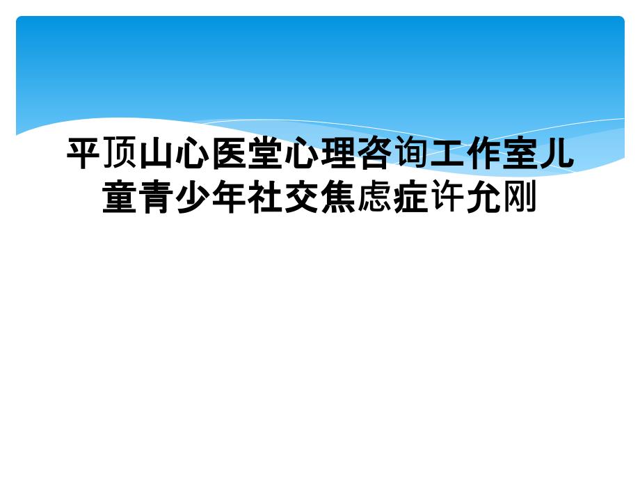 平顶山心医堂心理咨询工作室儿童青少年社交焦虑症许允刚_第1页